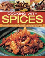 Cooking with Spices: A Delicious Collection of Over 90 Classic and Contemporary Recipes Using Spices from Around the World, Shown Step by Step in 450 Photographs - Lesley Mackley