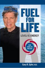 Fuel for Life: Level-10 Energy - Gary R. Epler