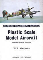 Plastic Scale Model Aircraft: Assembling, Detailing, Converting (Almark Practical Guides) - W.R. Matthews, Gerald Scarborough