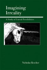 Imagining Irreality: A Study of Unreal Possibilities - Nicholas Rescher