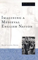 Imagining A Medieval English Nation - Kathy Lavezzo