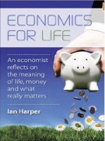 Economics for Life: An economist reflects on the meaning of life, money and what really matters - Ian Harper