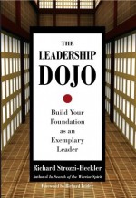 The Leadership Dojo: Build Your Foundation as an Exemplary Leader - Richard Strozzi-Heckler