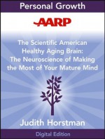 AARP The Scientific American Healthy Aging Brain: The Neuroscience of Making the Most of Your Mature Mind - Judith Horstman