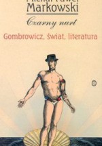 Czarny nurt. Gombowicz, świat, literatura - Michał Paweł Markowski