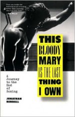 This Bloody Mary is the Last Thing I Own: A Journey to the End of Boxing - Jonathan Rendall