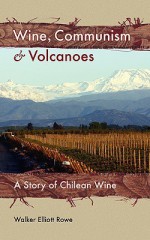 Wine, Communism & Volcanoes: A Story of Chilean Wine - Walker Elliott Rowe, Joanna Walsh