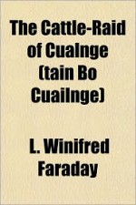 The Cattle-Raid of Cualnge (Tain Bo Cuailnge) - L. Winifred Faraday