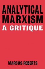 Analytical Marxism: A Critique - Marcus Roberts