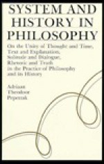 System/History in Philos: On the Unity of Thought & Time, Text & Explanation, Solitude & Dialogue, Rhetoric & Truth in the Pra - Adriaan Theodoor Peperzak