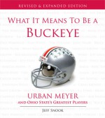 What It Means to Be a Buckeye: Urban Meyer and Ohio State's Greatest Players - Jeff Snook, Jeff Snook, Urban Meyer