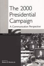 The 2000 Presidential Campaign: A Communication Perspective - Robert E. Denton Jr.