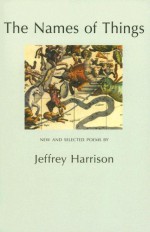 The Names of Things: New and Selected Poems - Jeffrey Harrison