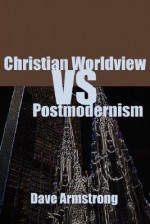 Christian Worldview vs. Postmodernism - Dave Armstrong