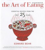 The Art of Eating Cookbook: Essential Recipes from the First 25 Years - Edward Behr, James Macguire