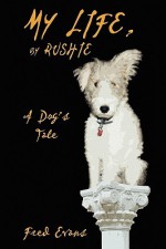 My Life, by Rushie: A Dog's Tale - Fred Evans