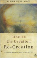 Creation, Uncreation, Recreation: A Discursive Commentary on Genesis 1–11 - Joseph Blenkinsopp