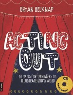 Acting Out: 20 Skits for Teenagers to Illustrate God's Word (Book & CD-ROM) - Bryan Belknap