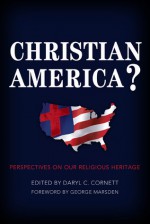 Christian America?: Perspectives on Our Religious Heritage - Daryl C. Cornett, George M. Marsden, David Barton, Jonathan D. Sassi, William D. Henard