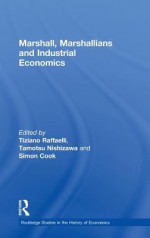 Marshall, Marshallians and Industrial Economics - Tiziano Raffaelli, Simon Cook, Tamotsu Nishizawa