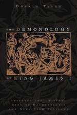 The Demonology of King James I: Includes the Original Text of Daemonologie and News from Scotland - Donald Tyson