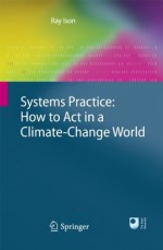 Systems Practice: How to Act in a Climate Change World - Ray Ison