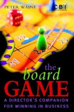 The Board Game: A Director's Companion for Winning in Business - Peter Waine