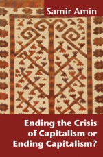 Ending the Crisis of Capitalism or Ending Capitalism? - Samir Amin, Victoria Bawtree