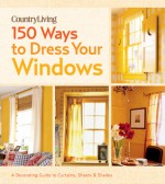 Country Living 150 Ways to Dress Your Windows: A Decorating Guide to Curtains, Sheers & Shades - Country Living Magazine