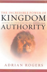 The Incredible Power of Kingdom Authority: Getting an Upper Hand on the Underworld - Adrian Rogers