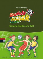 Die Teufelskicker - Catrina bleibt am Ball: Band 14 (German Edition) - Frauke Nahrgang, Alexander Bux