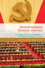 Understanding Chinese Politics: An Introduction to Government in the People's Republic of China - Neil Collins, Andrew Cottey