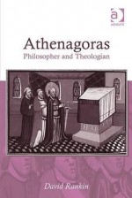 Athenagoras: Philosopher and Theologian - David Rankin