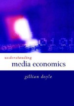 Understanding Media Economics - Gillian Doyle