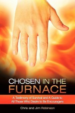 Chosen in the Furnace: A Testimony of Survival and a Guide to All Those Who Desire to Be Encouragers - Chris Robinson, Jim Robinson