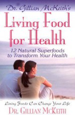 Dr. Gillian McKeith's Living Food for Health: 12 Natural Superfoods to Transform Your Health - Gillian McKeith