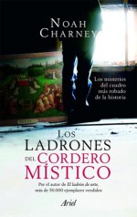 Los ladrones del Cordero Místico : los misterios del cuadro más robado de la historia - Noah Charney, Juanjo Estrella