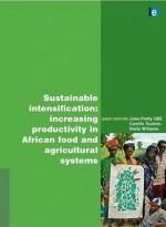 Sustainable Intensification: Increasing Productivity in African Food and Agricultural Systems - Jules Pretty, Stella Williams, Camilla Toulmin