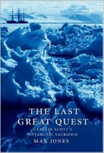 The Last Great Quest: Captain Scott's Antarctic Sacrifice - Max Jones