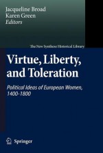 Virtue, Liberty, and Toleration: Political Ideas of European Women, 1400-1800 - Jacqueline Broad