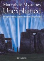 Marvels & Mysteries of the Unexplained: An Imagination-Defying Exploration of our World's Strangest Secrets - Karen Farrington