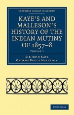 Kaye's and Malleson's History of the Indian Mutiny of 1857-8 (Cambridge Library Collection - History) (Volume 5) - John William Kaye, George Bruce Malleson