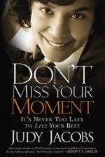 Don't Miss Your Moment: It's Never Too Late to Live Your Best - Judy Jacobs