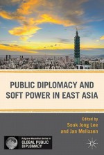 Public Diplomacy and Soft Power in East Asia - Jan Melissen, Sook Jong Lee