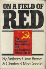 On a Field of Red: The Communist International & the Coming of World War 2 - Anthony Cave Brown, Charles B. MacDonald