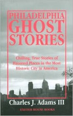 Philadelphia Ghost Stories - Charles J. Adams III