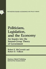 Politicians, Legislation and the Economy: An Inquiry Into the Interest-Group Theory of Government - Robert E. McCormick, Robert D. Tollison