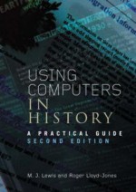 Using Computers in History: A Practical Guide - M.J. Lewis, Roger Lloyd-Jones