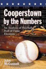 Cooperstown by the Numbers: An Analysis of Baseball Hall of Fame Elections - John McConnell