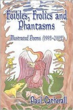 Foibles, Frolics and Phantasms: Illustrated Poems (1995- 2005) by Paul Catherall - Paul Catherall